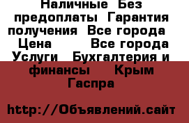 Наличные. Без предоплаты. Гарантия получения. Все города. › Цена ­ 15 - Все города Услуги » Бухгалтерия и финансы   . Крым,Гаспра